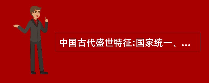 中国古代盛世特征:国家统一、政治稳定、经济繁荣、社会安宁、国力强大、文化昌盛。(