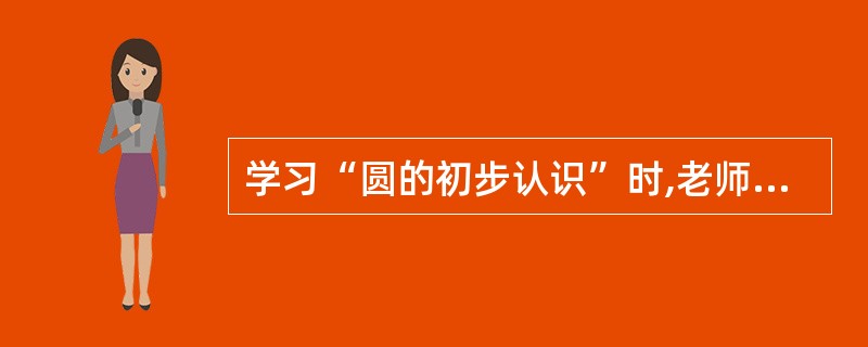 学习“圆的初步认识”时,老师设计了一个情景问题:如果我们班的同学在操场上玩一个游