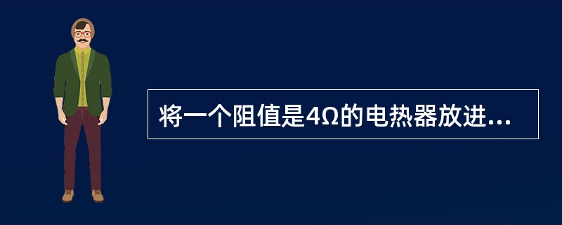 将一个阻值是4Ω的电热器放进质量是0.5kg的冷水中,通过电热器的电流是5A,且