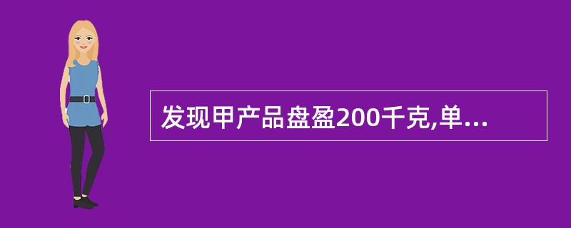 发现甲产品盘盈200千克,单位成本为10元,共计2 000元。经查该项盘盈属于收