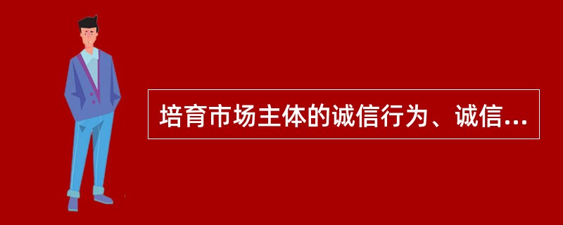 培育市场主体的诚信行为、诚信意识,要推动制度化建设,要通过立法、执法、司法着力强