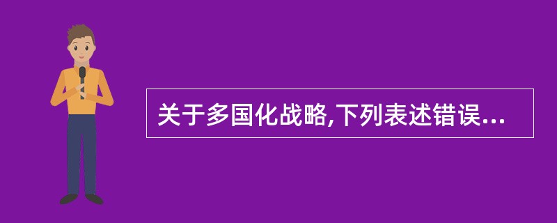 关于多国化战略,下列表述错误的是():