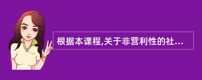 根据本课程,关于非营利性的社会服务机构说法错误的是( )。