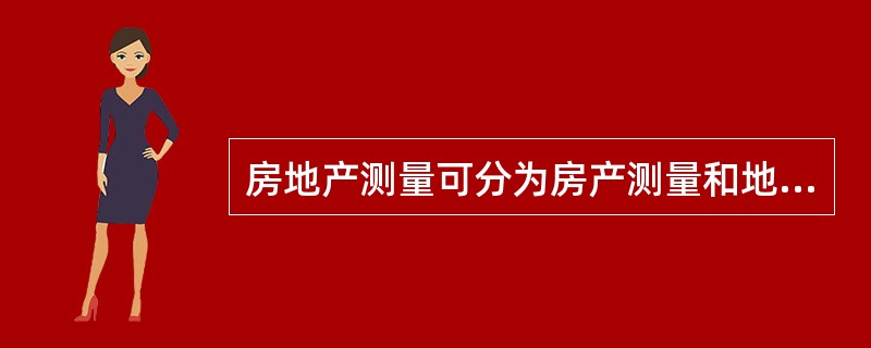 房地产测量可分为房产测量和地籍测量两种。( )