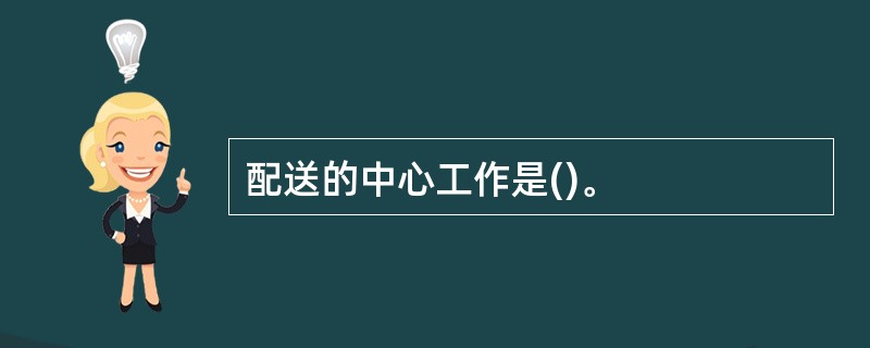 配送的中心工作是()。