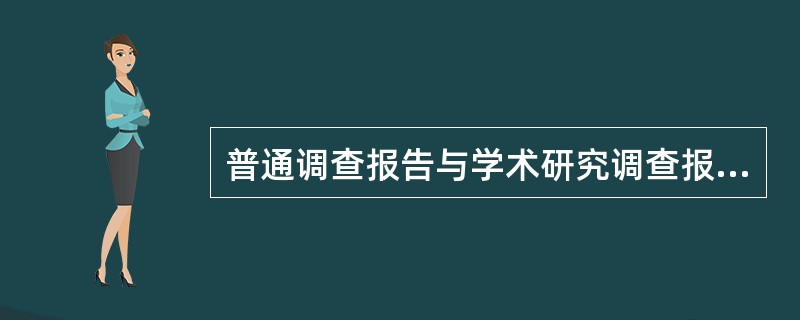 普通调查报告与学术研究调查报告有何不同?它的读者对象、目的和作用是什么?