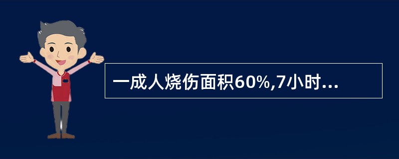 一成人烧伤面积60%,7小时后入院经注射吗啡,头孢类抗生素和生理盐水1000ml