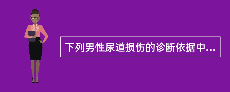 下列男性尿道损伤的诊断依据中,错误的是