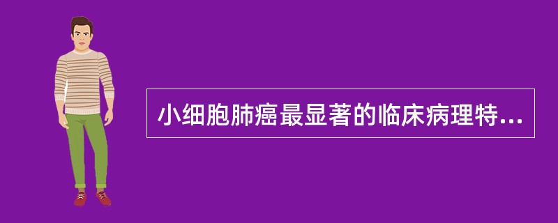 小细胞肺癌最显著的临床病理特点是