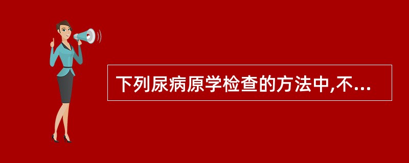 下列尿病原学检查的方法中,不正确的是