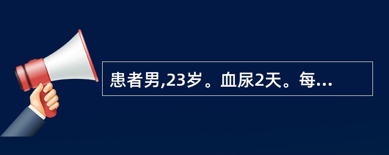 患者男,23岁。血尿2天。每次排尿初始为血尿,以后尿液颜色逐渐转为正常。初步判断