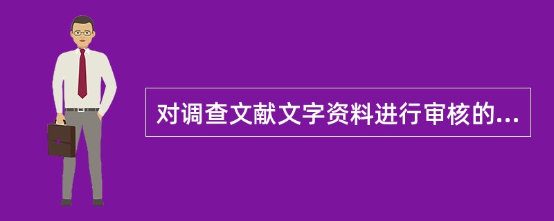 对调查文献文字资料进行审核的重点是审查核实资料的准确性和合理性。()