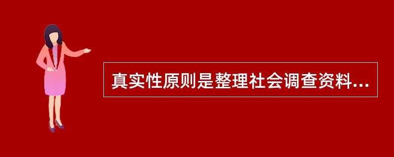 真实性原则是整理社会调查资料的最根本的原则。()