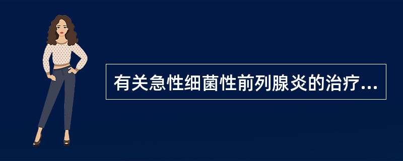 有关急性细菌性前列腺炎的治疗要点,下列错误的是