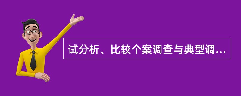 试分析、比较个案调查与典型调查的异同。