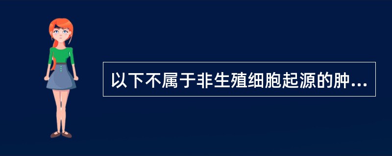 以下不属于非生殖细胞起源的肿瘤是