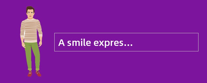 A smile expresses two meanings. It says