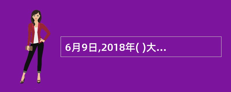 6月9日,2018年( )大会在京举行。国家林业和草原局、国家公园管理局局长张建