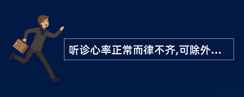 听诊心率正常而律不齐,可除外哪项心律失常