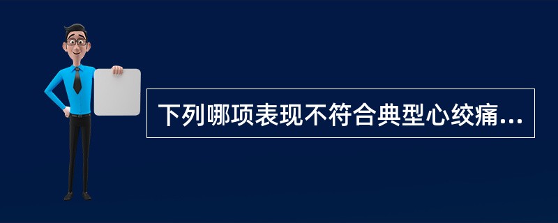 下列哪项表现不符合典型心绞痛发作