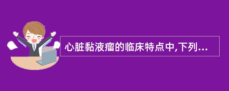 心脏黏液瘤的临床特点中,下列错误的是