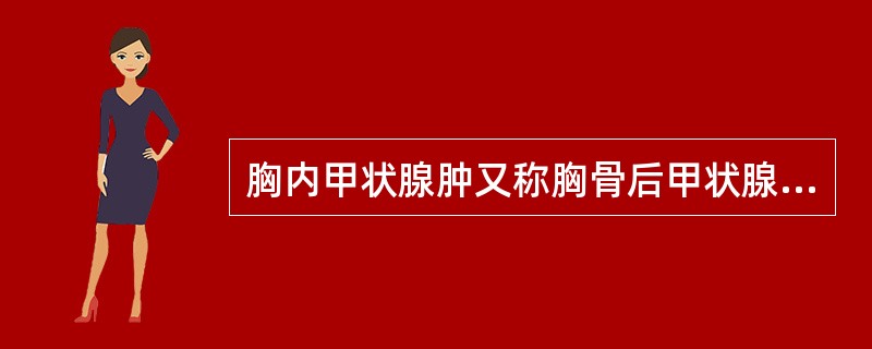 胸内甲状腺肿又称胸骨后甲状腺肿,下列临床特点中,不正确的是