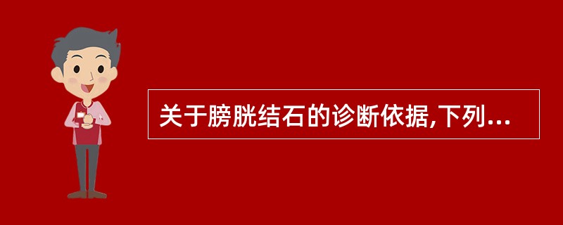 关于膀胱结石的诊断依据,下列选项错误的是