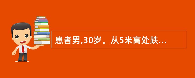 患者男,30岁。从5米高处跌下4小时,左腰部撞到石块上,当时无昏迷,主诉左腰部疼