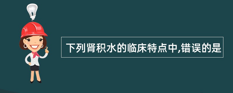 下列肾积水的临床特点中,错误的是