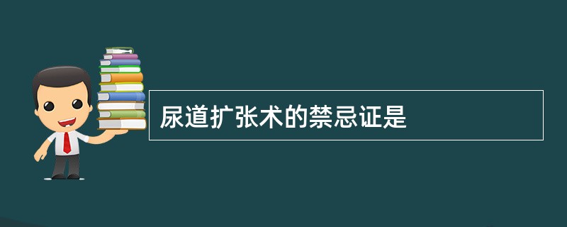 尿道扩张术的禁忌证是