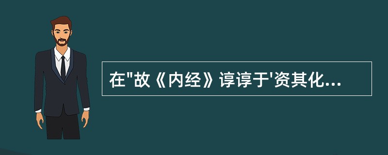 在"故《内经》谆谆于'资其化源'也"中,"资"之义为( )A、帮助B、辅助C、补