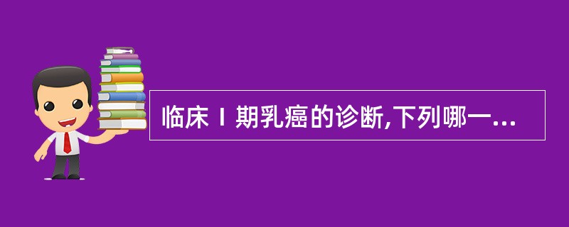 临床Ⅰ期乳癌的诊断,下列哪一项不符:A、肿块在3cm以内B、肿块活动C、肿块和皮