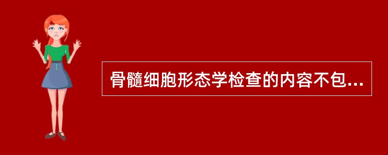 骨髓细胞形态学检查的内容不包括A、有核细胞分类计数B、骨髓增生程度C、有无特殊细