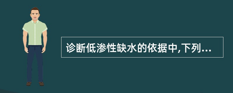 诊断低渗性缺水的依据中,下列不正确的是A、消化液持续丢失,应用利尿剂未注意补钠盐