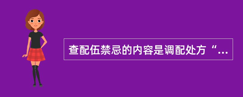 查配伍禁忌的内容是调配处方“四查十对”的内容