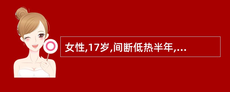 女性,17岁,间断低热半年,近2周发现左颈部淋巴结肿大,约鸽蛋大小,质韧,有轻压