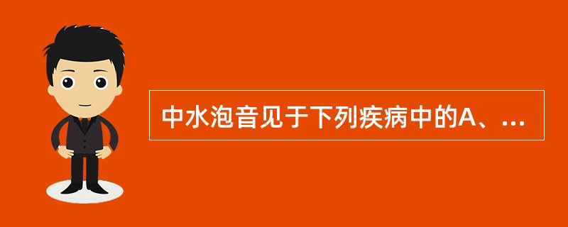 中水泡音见于下列疾病中的A、肺水肿B、支气管炎C、肺炎D、肺脓肿E、肺淤血 -