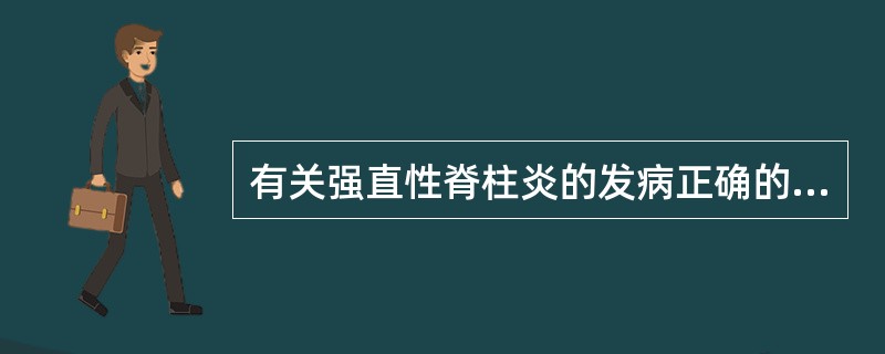 有关强直性脊柱炎的发病正确的是A、抗核抗体阳性见于多数患者B、HLA£­DR4阳