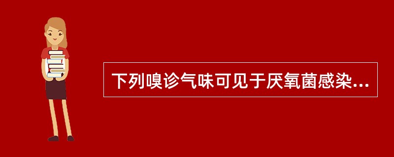 下列嗅诊气味可见于厌氧菌感染患者的是A、酸臭味B、血腥味C、腥臭味D、恶臭味E、