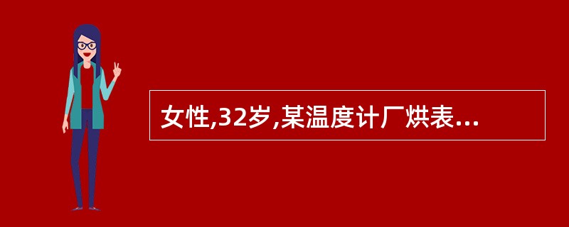 女性,32岁,某温度计厂烘表工,近4年来常感头痛、头昏、心烦、易怒、记忆力明显下