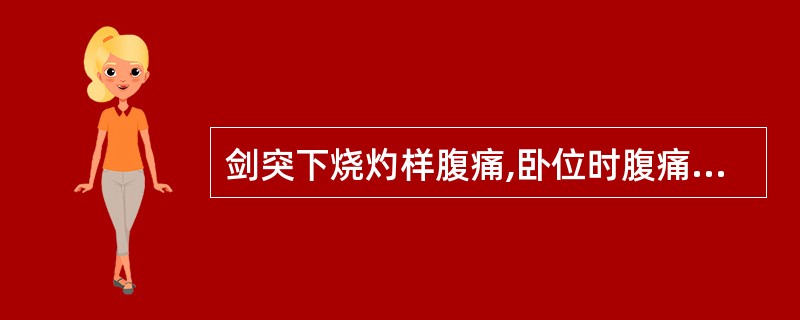 剑突下烧灼样腹痛,卧位时腹痛加重,直立位减轻