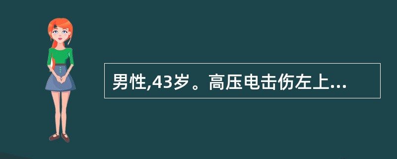 男性,43岁。高压电击伤左上肢及左下肢,烧伤面积为20%。查体:肢体肿胀明显。应