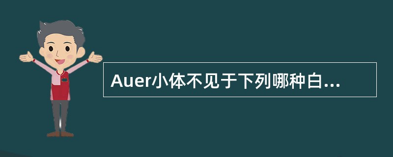 Auer小体不见于下列哪种白血病( )A、急性早幼粒细胞白血病B、急性单核细胞白