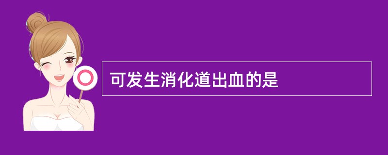 可发生消化道出血的是