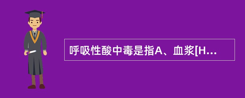 呼吸性酸中毒是指A、血浆[HCO ]原发性增多使血液pH低于正常,PaCO 升高