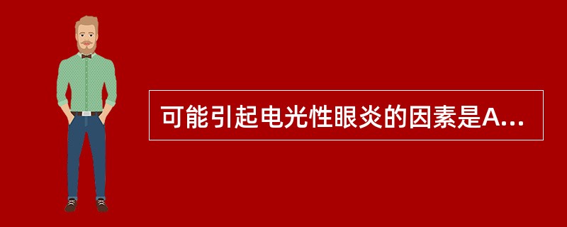 可能引起电光性眼炎的因素是A、电磁波B、微波C、红外线D、紫外线E、可见光 -