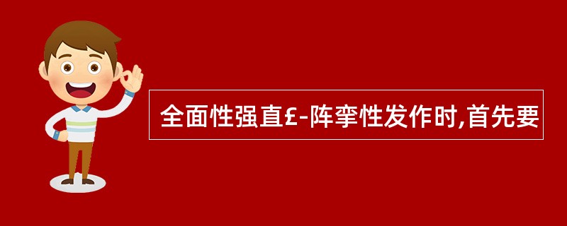 全面性强直£­阵挛性发作时,首先要