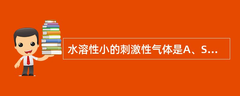 水溶性小的刺激性气体是A、SO、ClB、二氧化氮、光气C、氮氧化物、SOD、甲醛