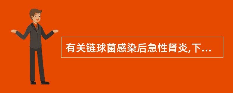 有关链球菌感染后急性肾炎,下列说法哪项是不正确的A、多在感染后1~3周起病,起病