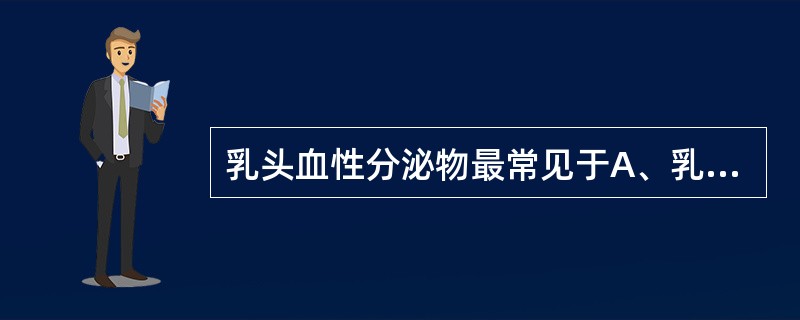 乳头血性分泌物最常见于A、乳腺癌B、急性乳腺炎C、乳腺纤维瘤D、乳腺小叶增生E、